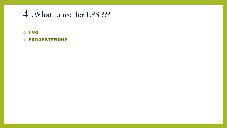4. What to use for LPS ? ? ? v HCG v PROGESTERONE 