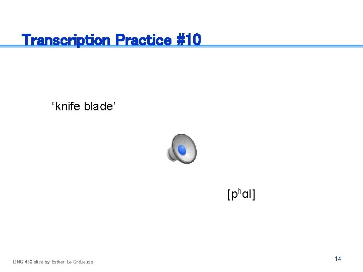 Transcription Practice #10 ‘knife blade’ [phɑl] LING 450 slide by Esther Le Grézause 14