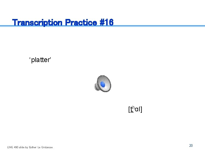 Transcription Practice #16 ‘platter’ [t hɑl] LING 450 slide by Esther Le Grézause 20