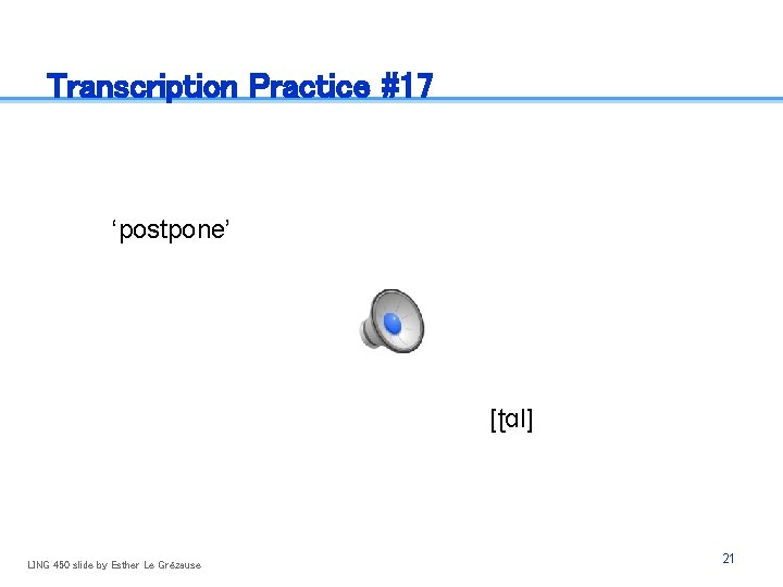 Transcription Practice #17 ‘postpone’ [ʈɑl] LING 450 slide by Esther Le Grézause 21 