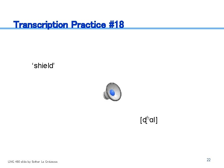 Transcription Practice #18 ‘shield’ [ɖɦɑl] LING 450 slide by Esther Le Grézause 22 