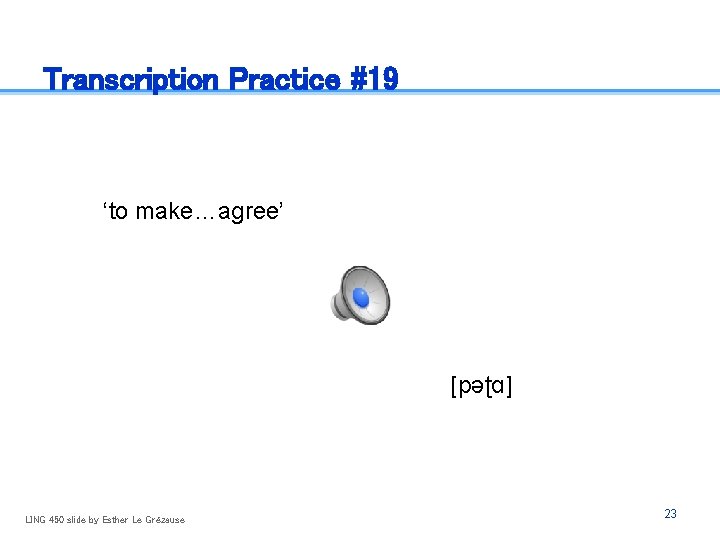 Transcription Practice #19 ‘to make…agree’ [pəʈɑ] LING 450 slide by Esther Le Grézause 23