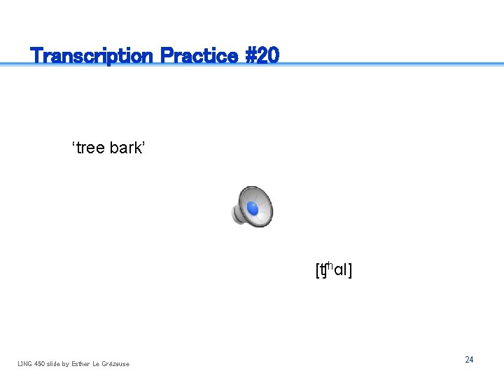 Transcription Practice #20 ‘tree bark’ [ʧhɑl] LING 450 slide by Esther Le Grézause 24