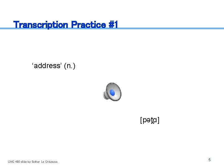 Transcription Practice #1 ‘address’ (n. ) [pət ɑ] LING 450 slide by Esther Le