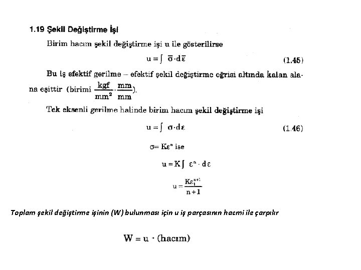 Toplam şekil değiştirme işinin (W) bulunması için u iş parçasının hacmi ile çarpılır 