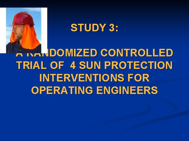 STUDY 3: A RANDOMIZED CONTROLLED TRIAL OF 4 SUN PROTECTION INTERVENTIONS FOR OPERATING ENGINEERS