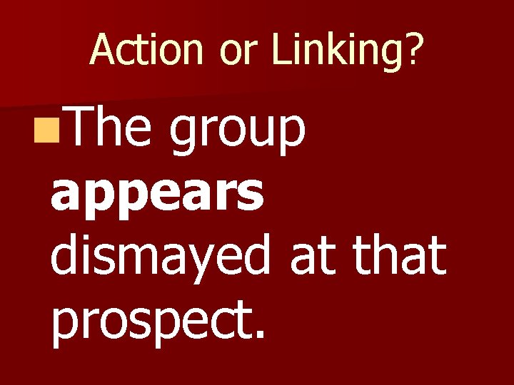 Action or Linking? n. The group appears dismayed at that prospect. Action or Linking? n. The group appears dismayed at that prospect.