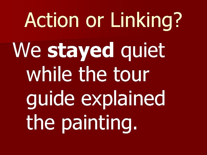 Action or Linking? We stayed quiet while the tour guide explained the painting. Action or Linking? We stayed quiet while the tour guide explained the painting.