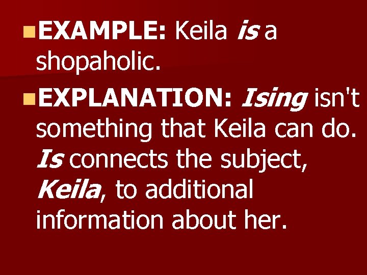 n. EXAMPLE: Keila is a shopaholic. n. EXPLANATION: Ising isn't something that Keila can