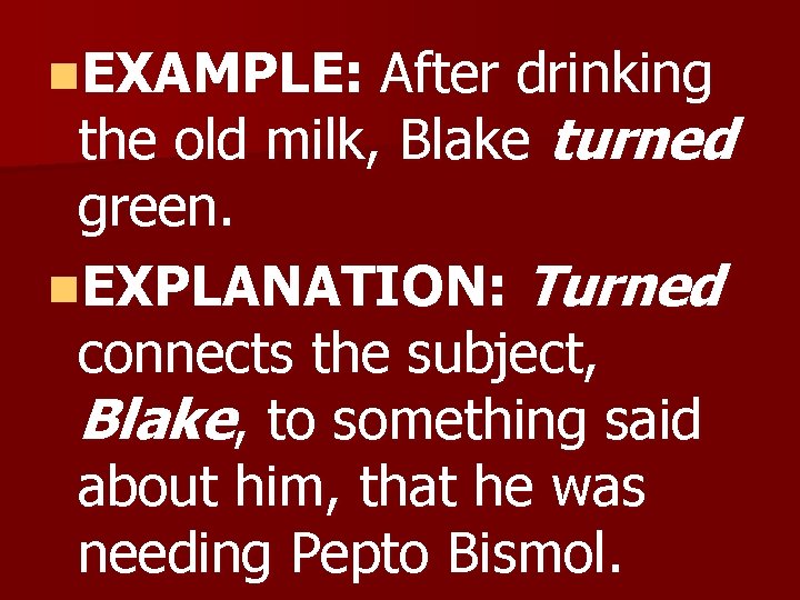 n. EXAMPLE: After drinking the old milk, Blake turned green. n. EXPLANATION: Turned connects