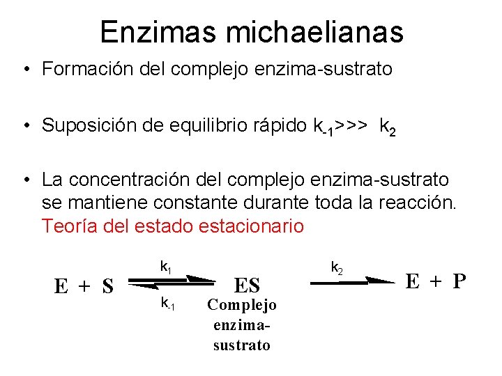 Enzimas michaelianas • Formación del complejo enzima-sustrato • Suposición de equilibrio rápido k-1>>> k