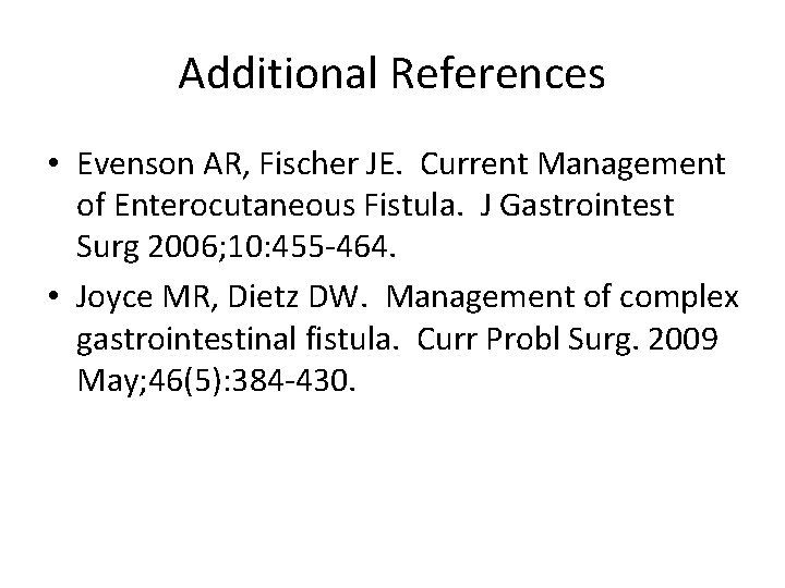Additional References • Evenson AR, Fischer JE. Current Management of Enterocutaneous Fistula. J Gastrointest