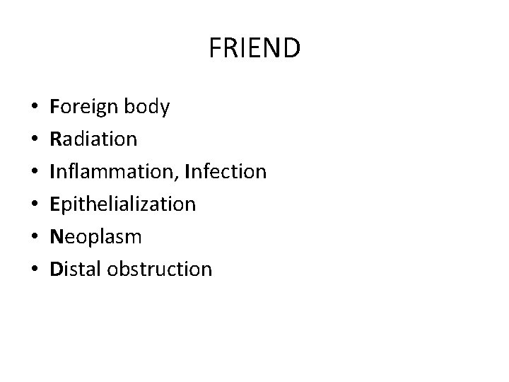 FRIEND • • • Foreign body Radiation Inflammation, Infection Epithelialization Neoplasm Distal obstruction 