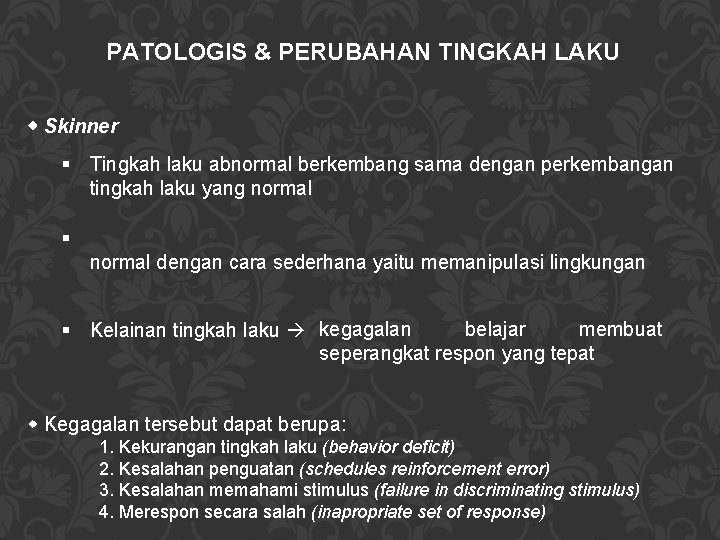 PATOLOGIS & PERUBAHAN TINGKAH LAKU Skinner Tingkah laku abnormal berkembang sama dengan perkembangan tingkah