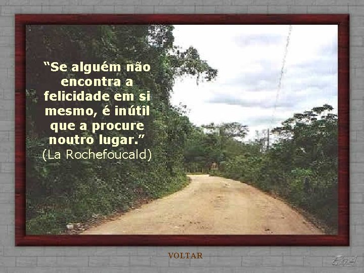 “Se alguém não encontra a felicidade em si mesmo, é inútil que a procure