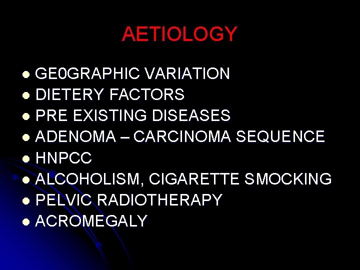 AETIOLOGY GE 0 GRAPHIC VARIATION l DIETERY FACTORS l PRE EXISTING DISEASES l ADENOMA