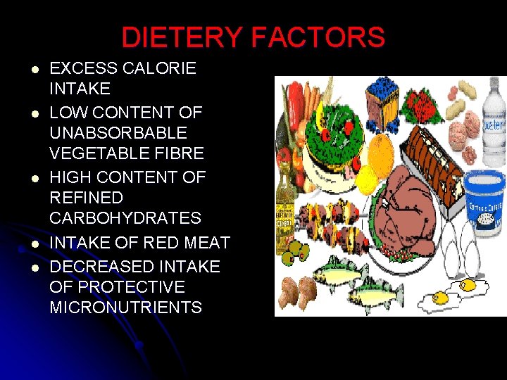 DIETERY FACTORS l l l EXCESS CALORIE INTAKE LOW CONTENT OF UNABSORBABLE VEGETABLE FIBRE