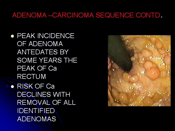ADENOMA –CARCINOMA SEQUENCE CONTD. l l PEAK INCIDENCE OF ADENOMA ANTEDATES BY SOME YEARS
