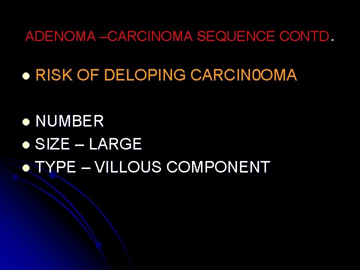 ADENOMA –CARCINOMA SEQUENCE CONTD. l RISK OF DELOPING CARCIN 0 OMA NUMBER l SIZE