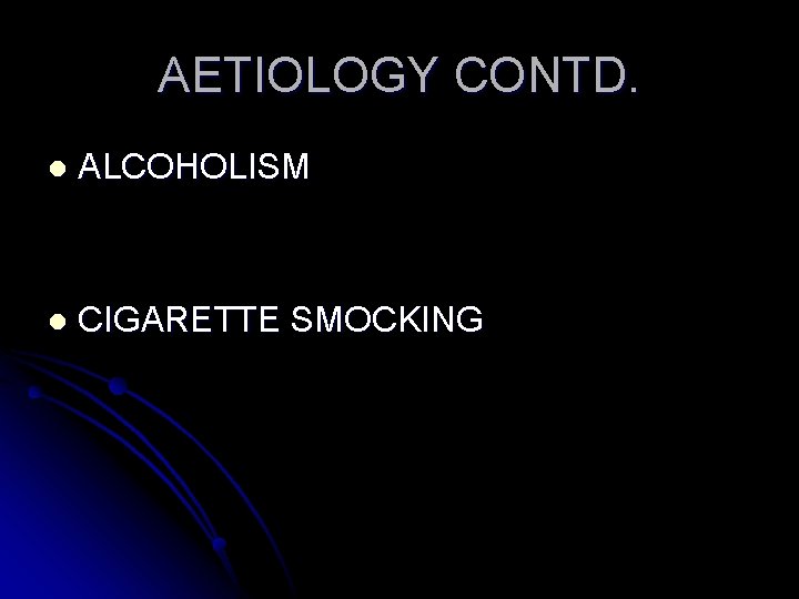 AETIOLOGY CONTD. l ALCOHOLISM l CIGARETTE SMOCKING 