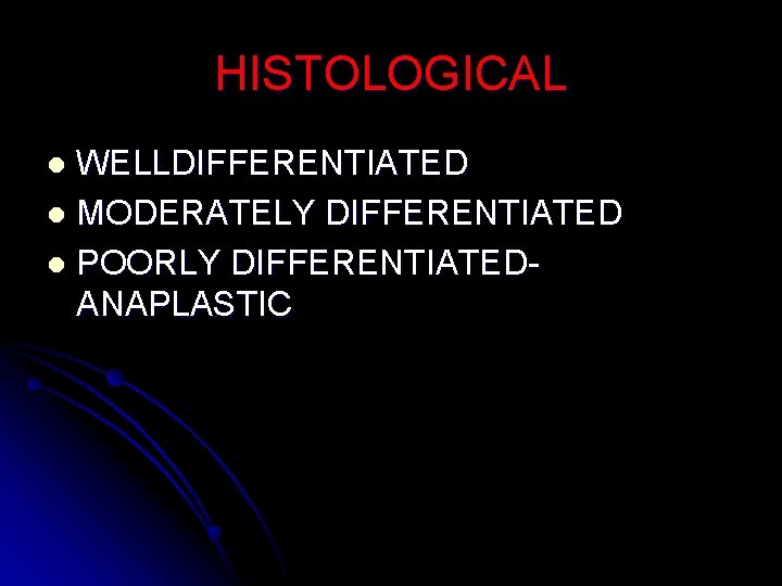 HISTOLOGICAL WELLDIFFERENTIATED l MODERATELY DIFFERENTIATED l POORLY DIFFERENTIATEDANAPLASTIC l 