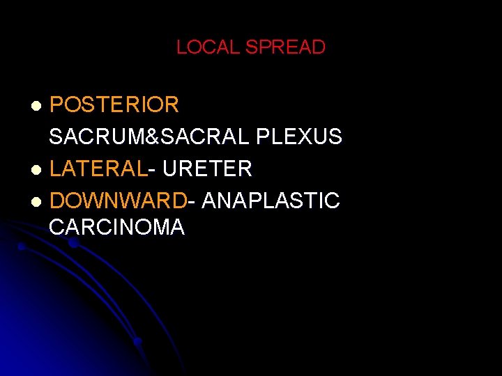 LOCAL SPREAD POSTERIOR SACRUM&SACRAL PLEXUS l LATERAL- URETER l DOWNWARD- ANAPLASTIC CARCINOMA l 