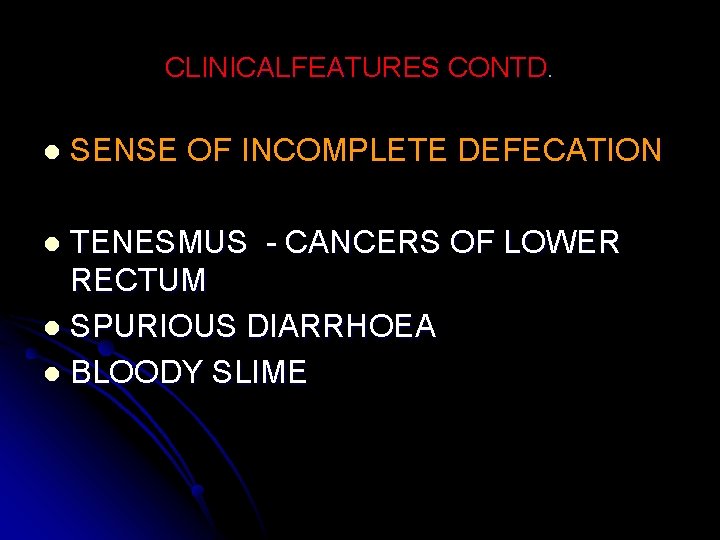 CLINICALFEATURES CONTD. l SENSE OF INCOMPLETE DEFECATION TENESMUS - CANCERS OF LOWER RECTUM l