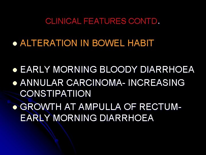 CLINICAL FEATURES CONTD. l ALTERATION IN BOWEL HABIT EARLY MORNING BLOODY DIARRHOEA l ANNULAR