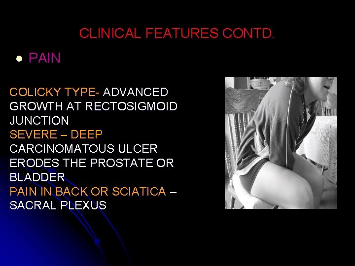 CLINICAL FEATURES CONTD. l PAIN COLICKY TYPE- ADVANCED GROWTH AT RECTOSIGMOID JUNCTION SEVERE –