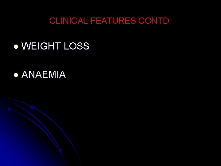 CLINICAL FEATURES CONTD. l WEIGHT LOSS l ANAEMIA 