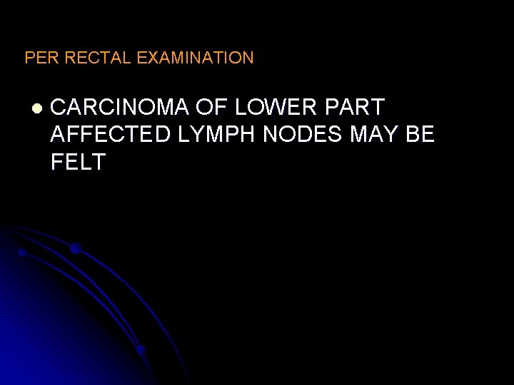PER RECTAL EXAMINATION l CARCINOMA OF LOWER PART AFFECTED LYMPH NODES MAY BE FELT