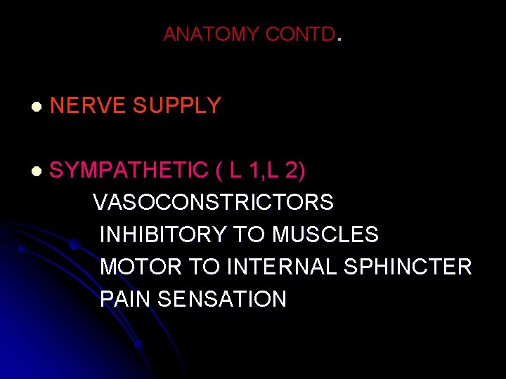 ANATOMY CONTD. l NERVE SUPPLY l SYMPATHETIC ( L 1, L 2) VASOCONSTRICTORS INHIBITORY