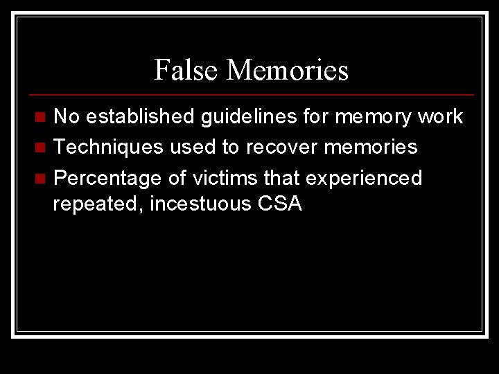 False Memories No established guidelines for memory work n Techniques used to recover memories