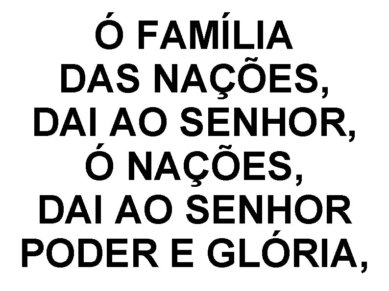 Ó FAMÍLIA DAS NAÇÕES, DAI AO SENHOR, Ó NAÇÕES, DAI AO SENHOR PODER E Ó FAMÍLIA DAS NAÇÕES, DAI AO SENHOR, Ó NAÇÕES, DAI AO SENHOR PODER E