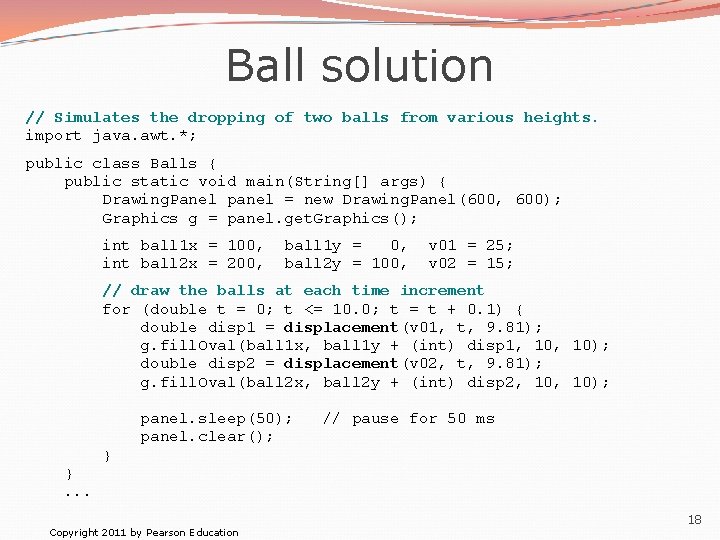 Ball solution // Simulates the dropping of two balls from various heights. import java.