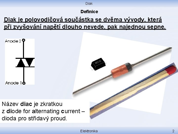 Diak Definice Diak je polovodičová součástka se dvěma vývody, která při zvyšování napětí dlouho