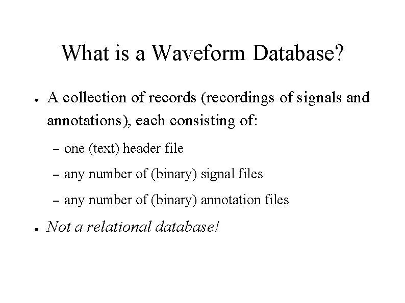 What is a Waveform Database? ● ● A collection of records (recordings of signals