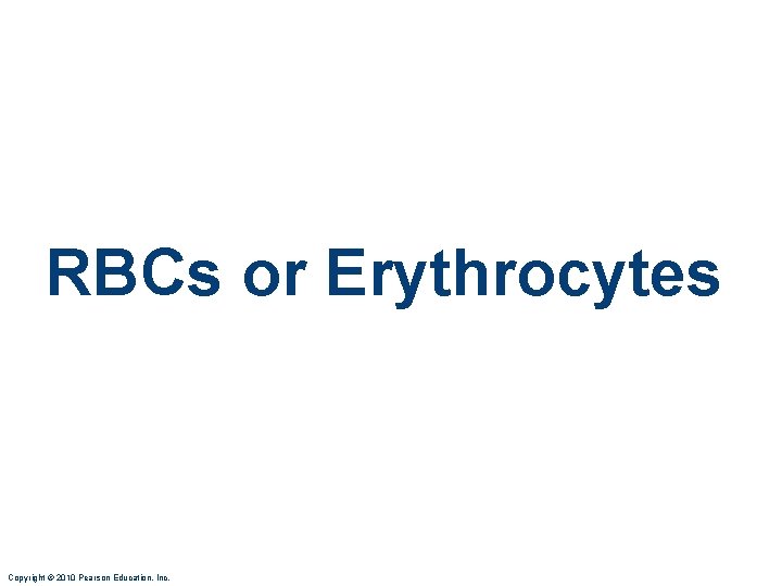 RBCs or Erythrocytes Copyright © 2010 Pearson Education, Inc. 