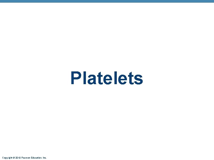 Platelets Copyright © 2010 Pearson Education, Inc. 