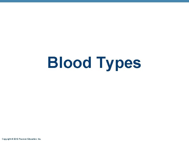 Blood Types Copyright © 2010 Pearson Education, Inc. 