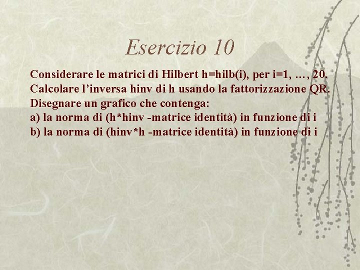 Esercizio 10 Considerare le matrici di Hilbert h=hilb(i), per i=1, …, 20. Calcolare l’inversa