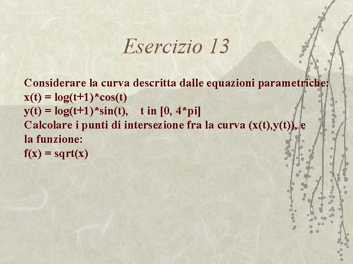 Esercizio 13 Considerare la curva descritta dalle equazioni parametriche: x(t) = log(t+1)*cos(t) y(t) =