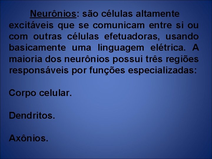 Neurônios: são células altamente excitáveis que se comunicam entre si ou com outras células