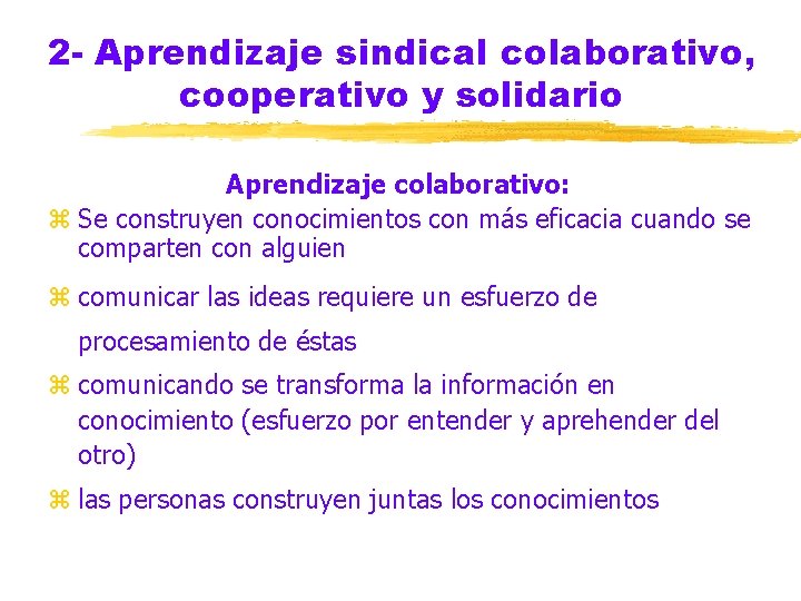 2 - Aprendizaje sindical colaborativo, cooperativo y solidario Aprendizaje colaborativo: z Se construyen conocimientos