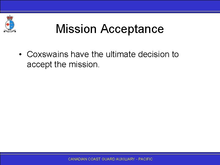 Mission Acceptance • Coxswains have the ultimate decision to accept the mission. CANADIAN COAST