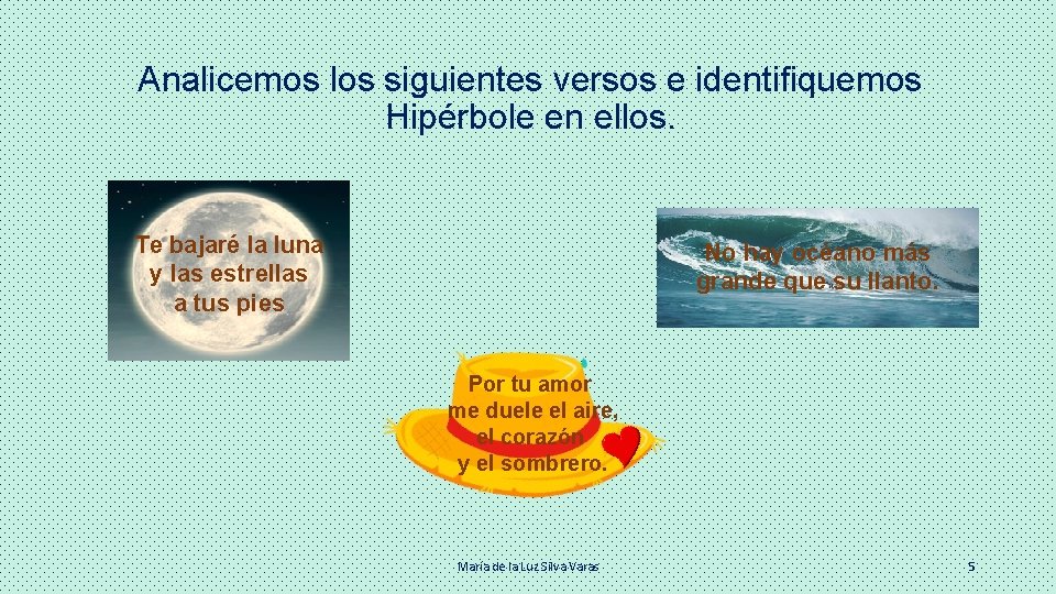 Analicemos los siguientes versos e identifiquemos Hipérbole en ellos. Te bajaré la luna y