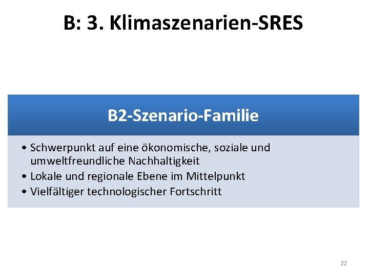 B: 3. Klimaszenarien-SRES B 2 -Szenario-Familie • Schwerpunkt auf eine ökonomische, soziale und umweltfreundliche