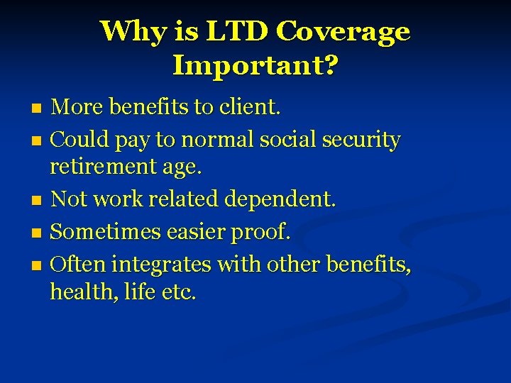 Why is LTD Coverage Important? More benefits to client. n Could pay to normal