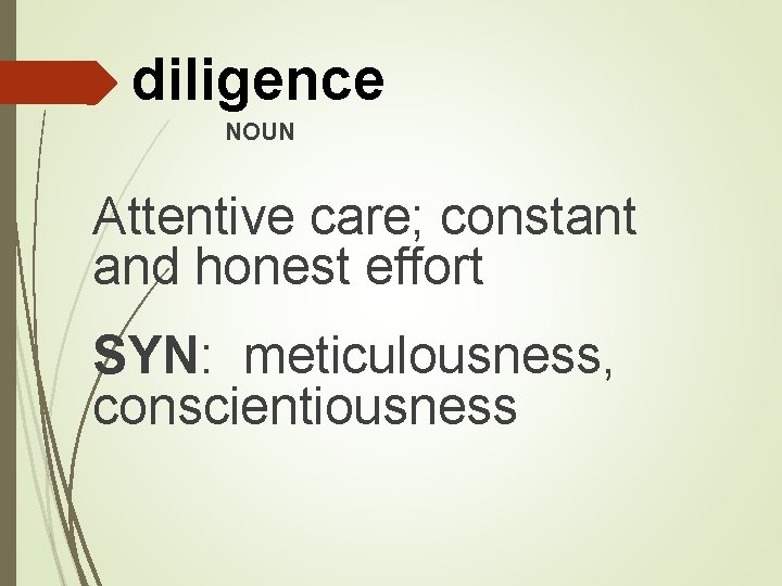 diligence NOUN Attentive care; constant and honest effort SYN: meticulousness, conscientiousness 