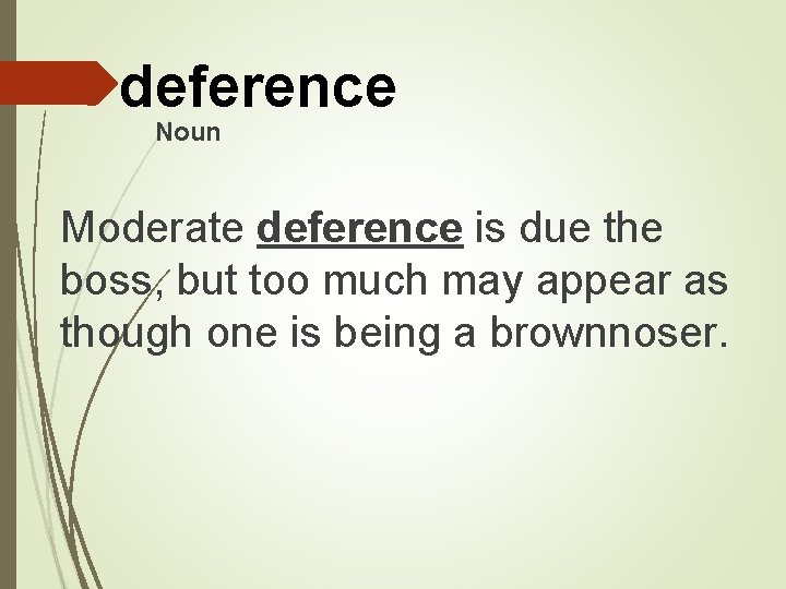 deference Noun Moderate deference is due the boss, but too much may appear as
